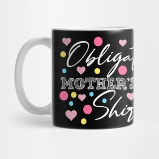 Obligatory Mothers Day Shirt Funny Mamas Apparel Moms Day Gift Mug